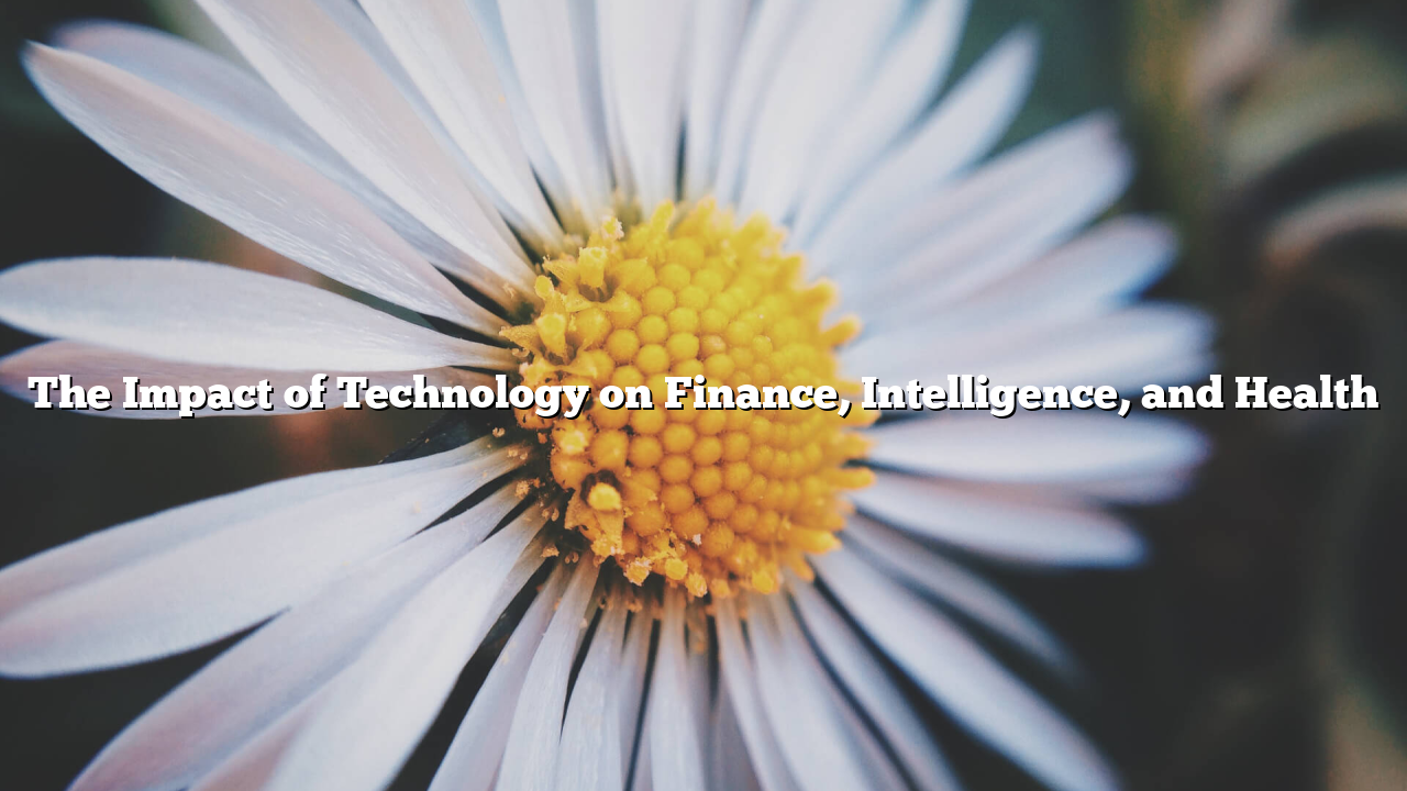 The Impact of Technology on Finance, Intelligence, and Health